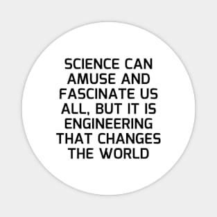 Science can amuse and fascinate us all, but it is engineering that changes the world Magnet